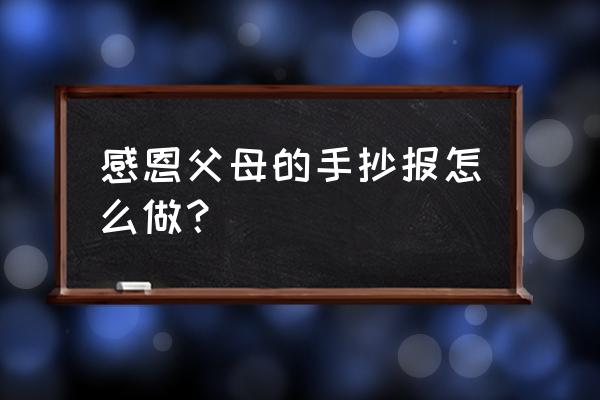 长大后的我手抄报简单 感恩父母的手抄报怎么做？