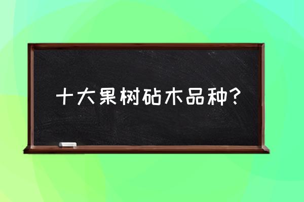 果树嫁接什么 十大果树砧木品种？